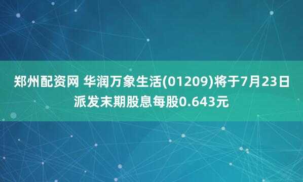 郑州配资网 华润万象生活(01209)将于7月23日派发末期股息每股0.643元