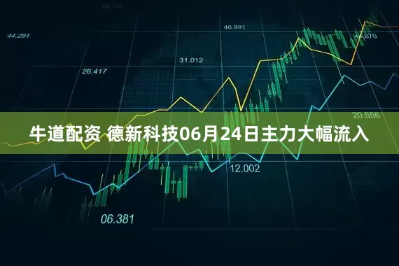 牛道配资 德新科技06月24日主力大幅流入
