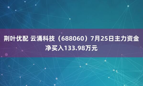 荆叶优配 云涌科技（688060）7月25日主力资金净买入133.98万元