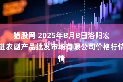 猎股网 2025年8月8日洛阳宏进农副产品批发市场有限公司价格行情