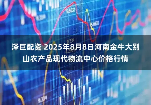 泽巨配资 2025年8月8日河南金牛大别山农产品现代物流中心价格行情