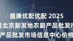 盛康优配优配 2025年8月10日北京新发地农副产品批发市场信息中心价格行情