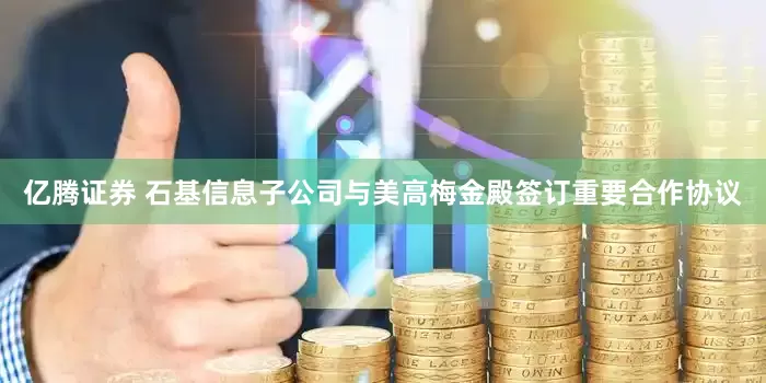 亿腾证券 石基信息子公司与美高梅金殿签订重要合作协议